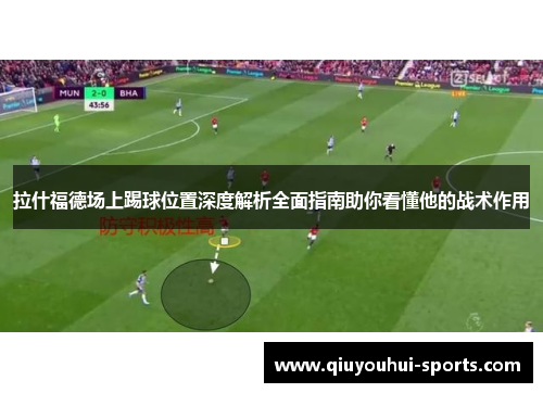 拉什福德场上踢球位置深度解析全面指南助你看懂他的战术作用