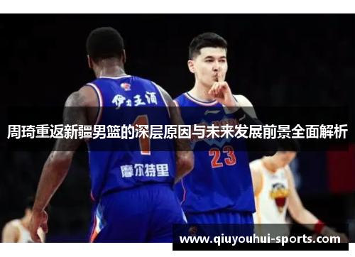 周琦重返新疆男篮的深层原因与未来发展前景全面解析