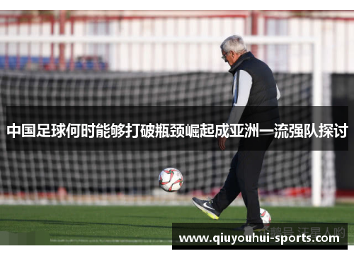 中国足球何时能够打破瓶颈崛起成亚洲一流强队探讨