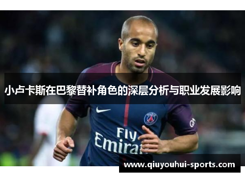 小卢卡斯在巴黎替补角色的深层分析与职业发展影响