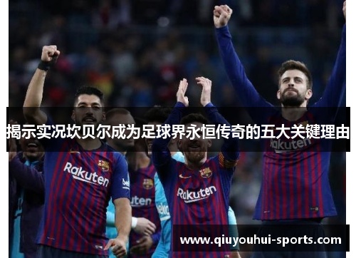 揭示实况坎贝尔成为足球界永恒传奇的五大关键理由