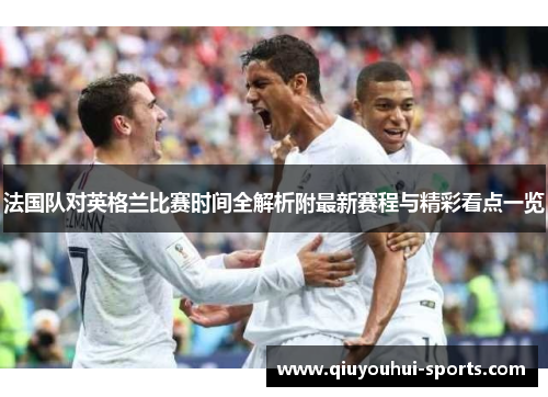 法国队对英格兰比赛时间全解析附最新赛程与精彩看点一览