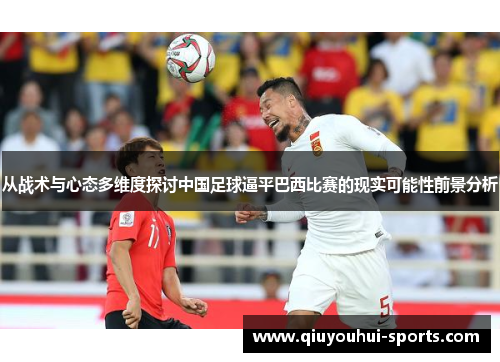 从战术与心态多维度探讨中国足球逼平巴西比赛的现实可能性前景分析