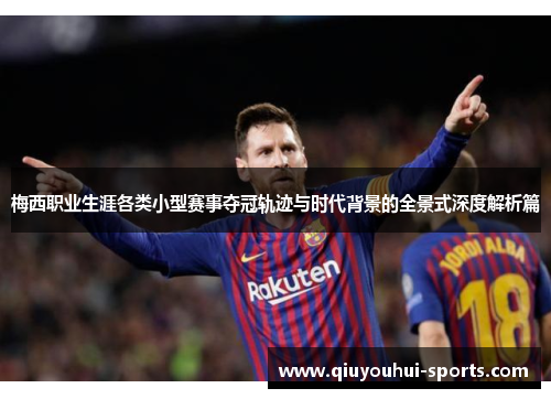 梅西职业生涯各类小型赛事夺冠轨迹与时代背景的全景式深度解析篇